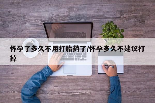 求买打胎药微信号怀孕了多久不用打胎药了/怀孕多久不建议打掉