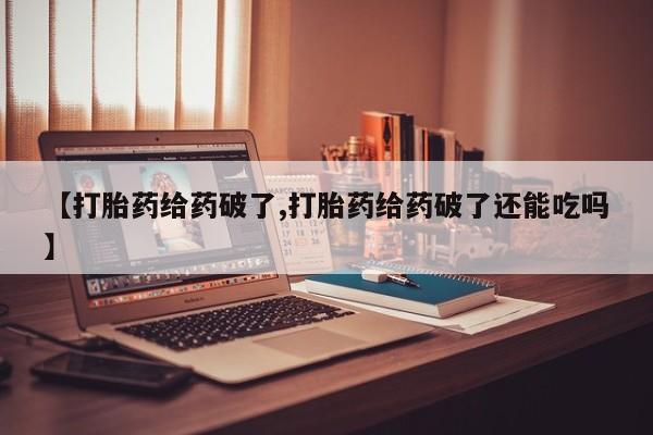 求买打胎药微信号【打胎药给药破了,打胎药给药破了还能吃吗】