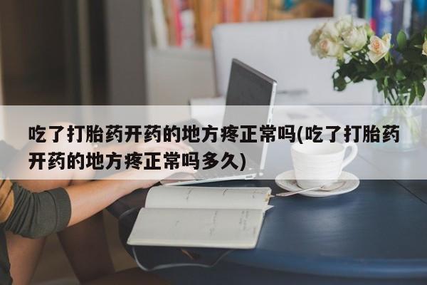 求买打胎药微信号吃了打胎药开药的地方疼正常吗(吃了打胎药开药的地方疼正常吗多久)