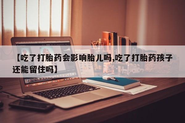 求买打胎药微信号【吃了打胎药会影响胎儿吗,吃了打胎药孩子还能留住吗】