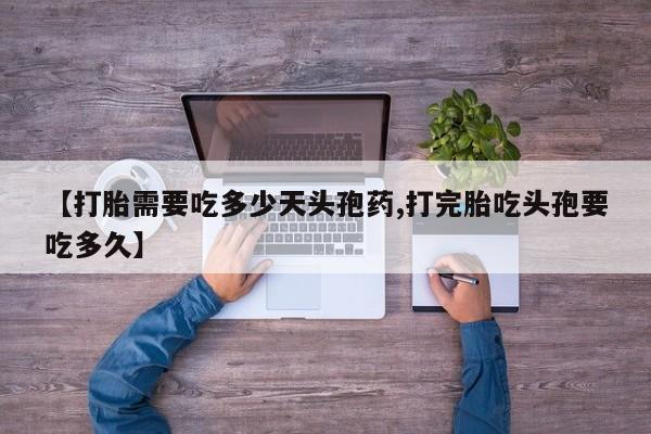 求买打胎药微信号【打胎需要吃多少天头孢药,打完胎吃头孢要吃多久】