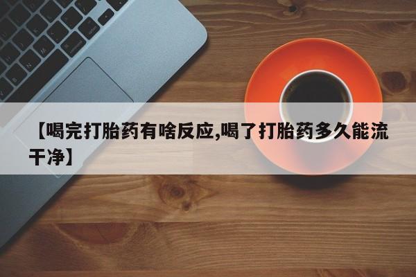 求买打胎药微信号【喝完打胎药有啥反应,喝了打胎药多久能流干净】
