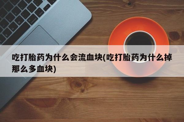 求买打胎药微信号吃打胎药为什么会流血块(吃打胎药为什么掉那么多血块)