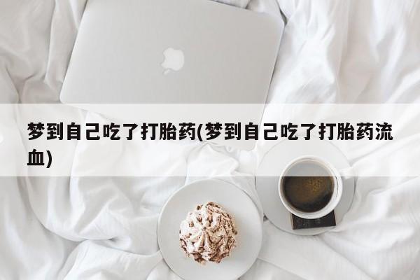 求买打胎药微信号梦到自己吃了打胎药(梦到自己吃了打胎药流血)