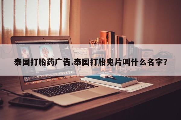求买打胎药微信号泰国打胎药广告.泰国打胎鬼片叫什么名字?