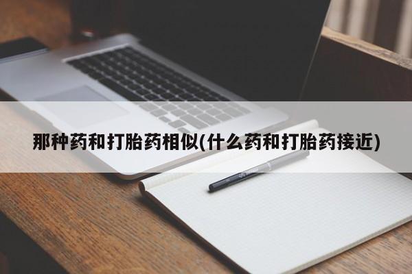 求买打胎药微信号那种药和打胎药相似(什么药和打胎药接近)