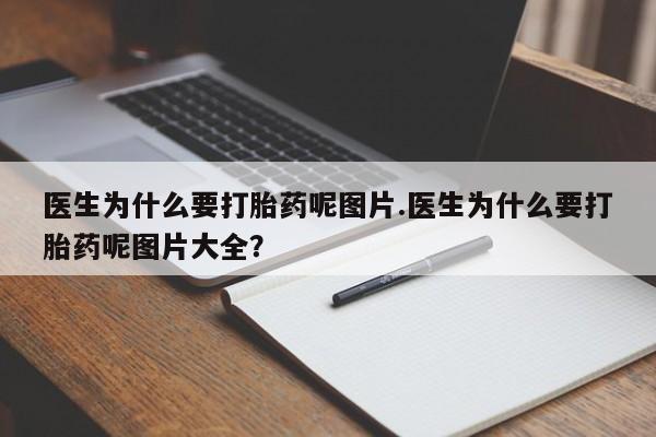 求买打胎药微信号医生为什么要打胎药呢图片.医生为什么要打胎药呢图片大全？