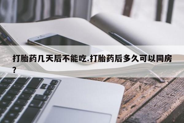 求买打胎药微信号打胎药几天后不能吃.打胎药后多久可以同房?
