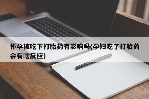 求买打胎药微信号怀孕被吃下打胎药有影响吗(孕妇吃了打胎药会有啥反应)