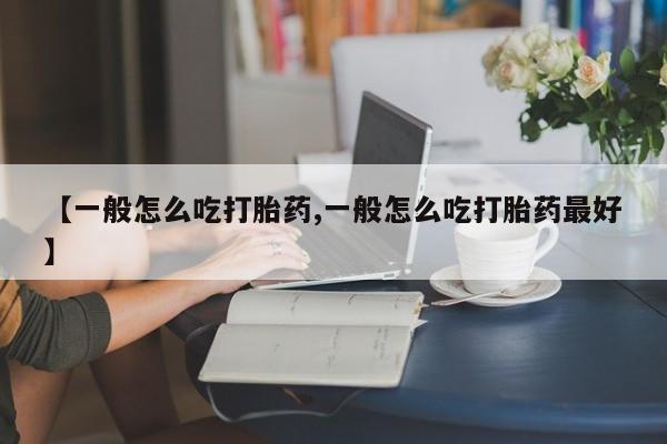 求买打胎药微信号【一般怎么吃打胎药,一般怎么吃打胎药最好】