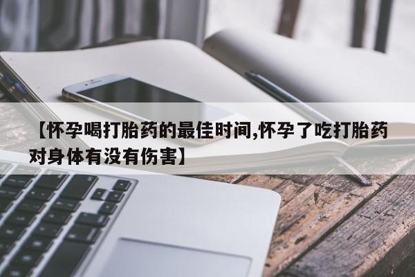 求买打胎药微信号【怀孕喝打胎药的最佳时间,怀孕了吃打胎药对身体有没有伤害】